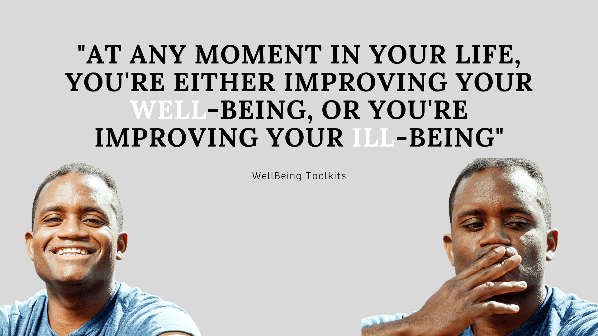 In any moment in your life, you're either improving your Well-being, or you're improving your Ill-being